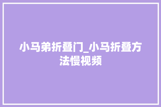 小马弟折叠门_小马折叠方法慢视频