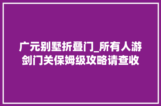 广元别墅折叠门_所有人游剑门关保姆级攻略请查收