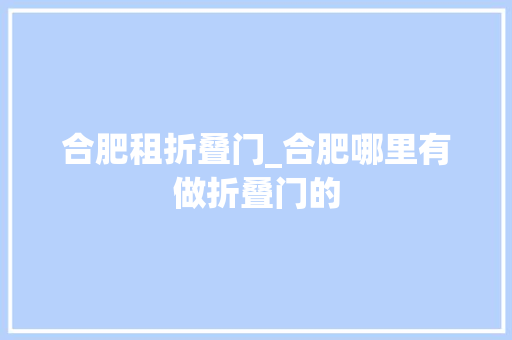 合肥租折叠门_合肥哪里有做折叠门的