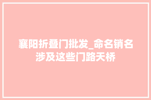 襄阳折叠门批发_命名销名涉及这些门路天桥