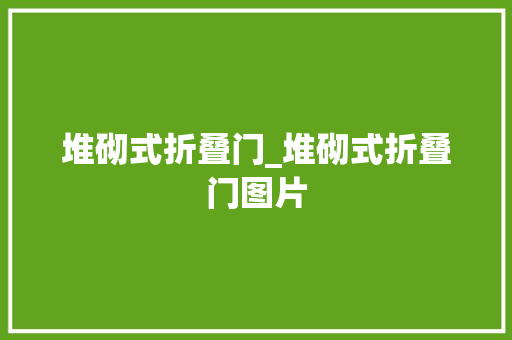 堆砌式折叠门_堆砌式折叠门图片