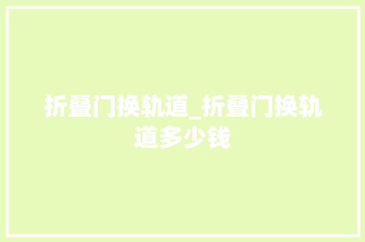 折叠门换轨道_折叠门换轨道多少钱