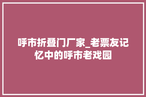 呼市折叠门厂家_老票友记忆中的呼市老戏园