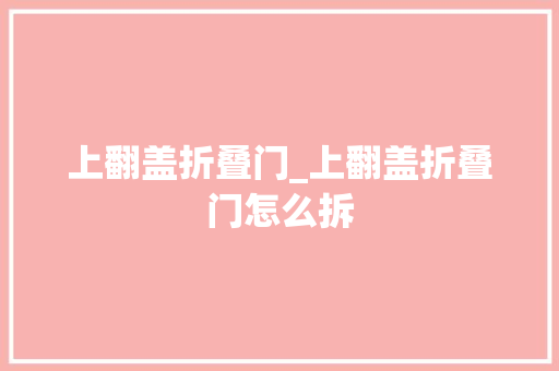 上翻盖折叠门_上翻盖折叠门怎么拆