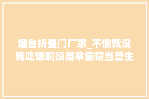 烟台折叠门厂家_不偷就没钱吃饭啊须眉拿偷窃当营生连盗18家商铺被抓经验太丰富…