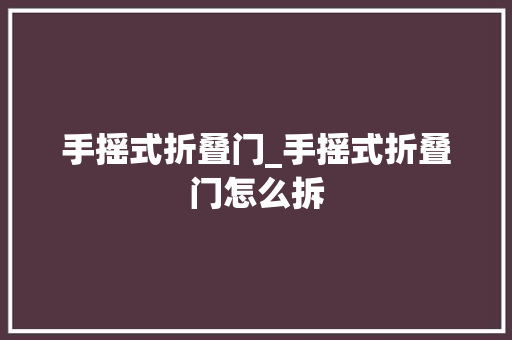 手摇式折叠门_手摇式折叠门怎么拆