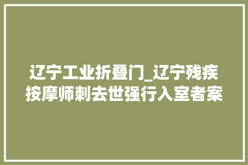 辽宁工业折叠门_辽宁残疾按摩师刺去世强行入室者案将于9月10日开庭宣判家属盼早日接其出来疗养