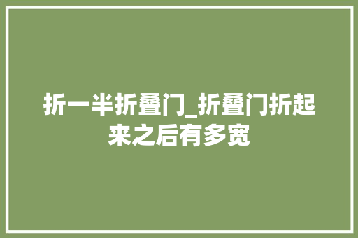 折一半折叠门_折叠门折起来之后有多宽