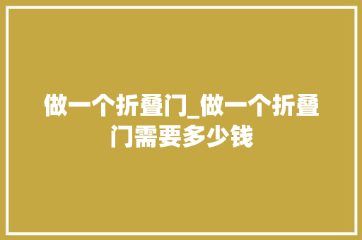 做一个折叠门_做一个折叠门需要多少钱
