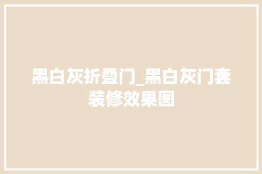 黑白灰折叠门_黑白灰门套装修效果图