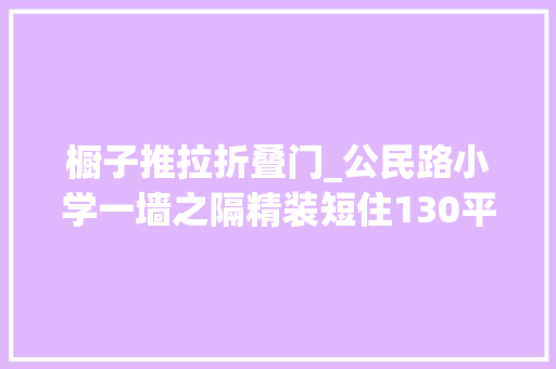 橱子推拉折叠门_公民路小学一墙之隔精装短住130平带储藏室泊车方便