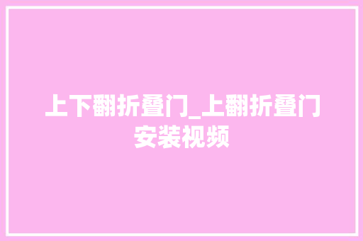 上下翻折叠门_上翻折叠门安装视频