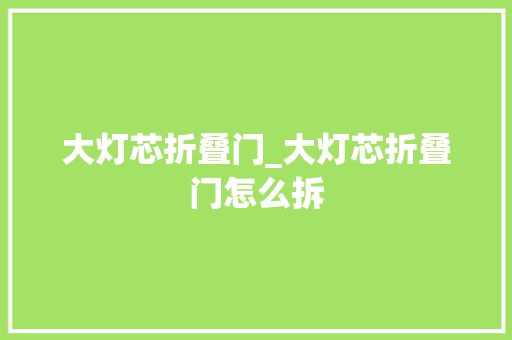 大灯芯折叠门_大灯芯折叠门怎么拆