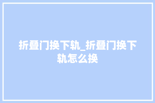 折叠门换下轨_折叠门换下轨怎么换