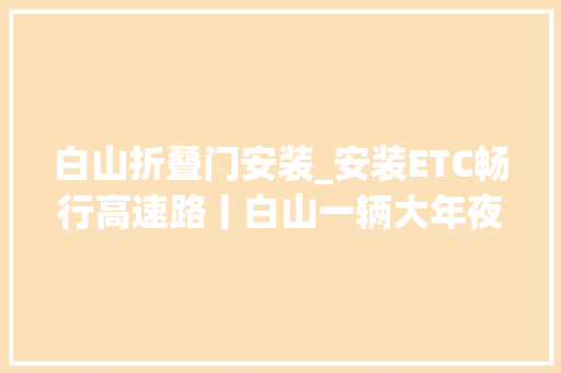 白山折叠门安装_安装ETC畅行高速路丨白山一辆大年夜巴每月节省千元旁边