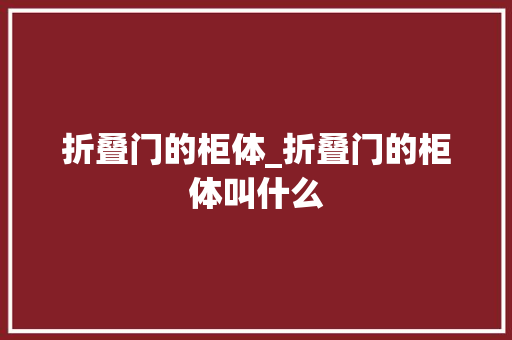 折叠门的柜体_折叠门的柜体叫什么