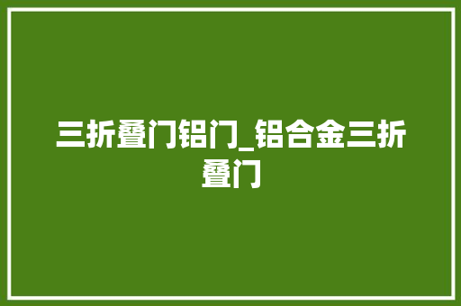 三折叠门铝门_铝合金三折叠门