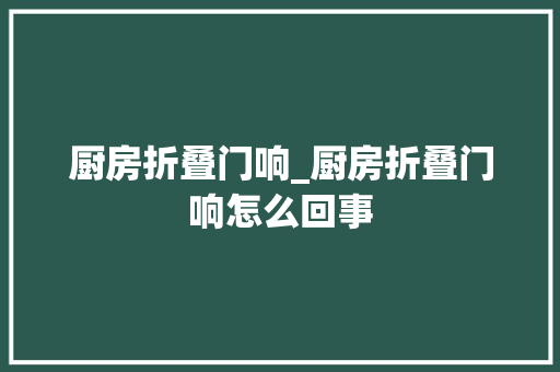 厨房折叠门响_厨房折叠门响怎么回事