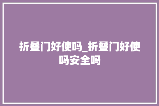 折叠门好使吗_折叠门好使吗安全吗