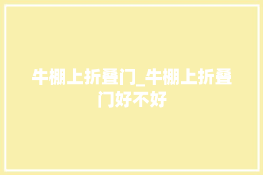 牛棚上折叠门_牛棚上折叠门好不好