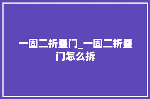 一固二折叠门_一固二折叠门怎么拆