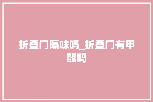 折叠门隔味吗_折叠门有甲醛吗
