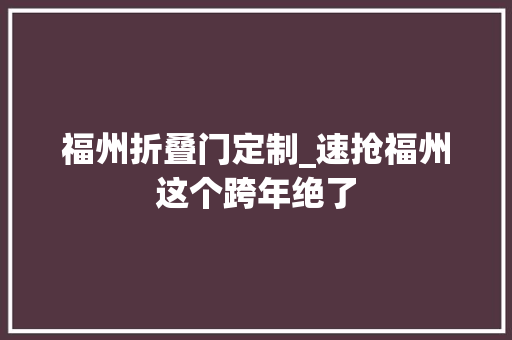 福州折叠门定制_速抢福州这个跨年绝了