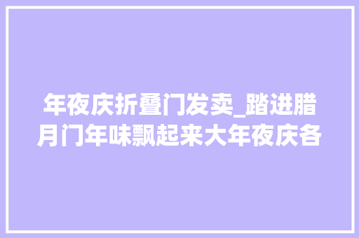 年夜庆折叠门发卖_踏进腊月门年味飘起来大年夜庆各行各业消费旺