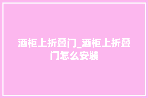 酒柜上折叠门_酒柜上折叠门怎么安装