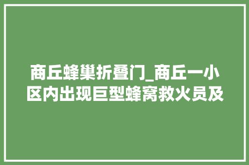 商丘蜂巢折叠门_商丘一小区内出现巨型蜂窝救火员及时摘除