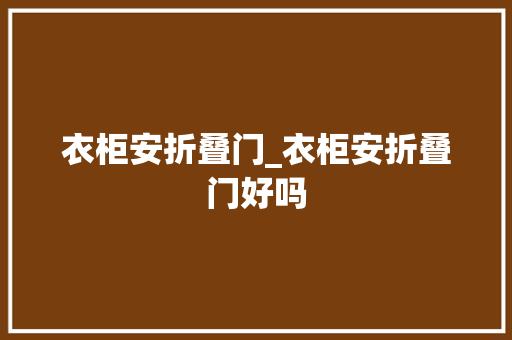 衣柜安折叠门_衣柜安折叠门好吗