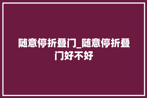 随意停折叠门_随意停折叠门好不好