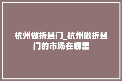 杭州做折叠门_杭州做折叠门的市场在哪里