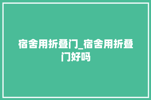 宿舍用折叠门_宿舍用折叠门好吗