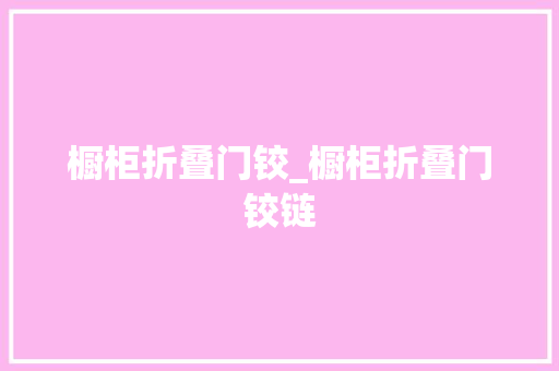 橱柜折叠门铰_橱柜折叠门铰链