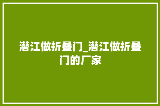 潜江做折叠门_潜江做折叠门的厂家