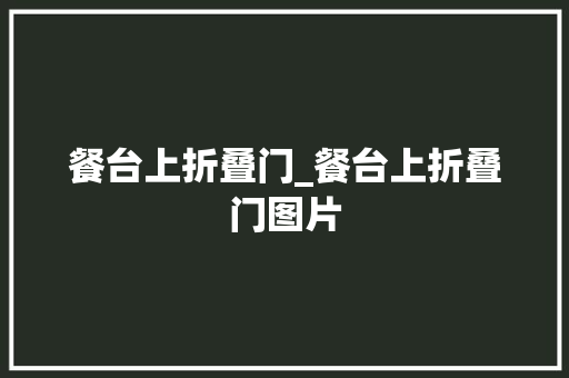 餐台上折叠门_餐台上折叠门图片