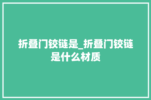 折叠门铰链是_折叠门铰链是什么材质