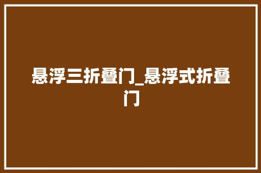 悬浮三折叠门_悬浮式折叠门