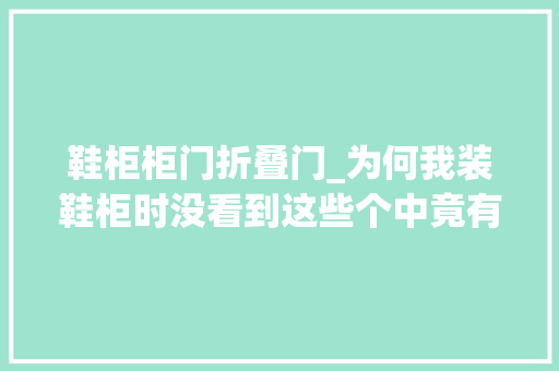 鞋柜柜门折叠门_为何我装鞋柜时没看到这些个中竟有这么多门道恨不得拆了重装
