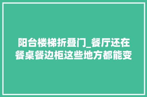 阳台楼梯折叠门_餐厅还在餐桌餐边柜这些地方都能变餐厅