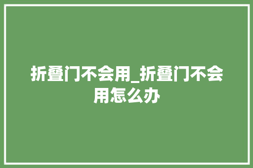 折叠门不会用_折叠门不会用怎么办