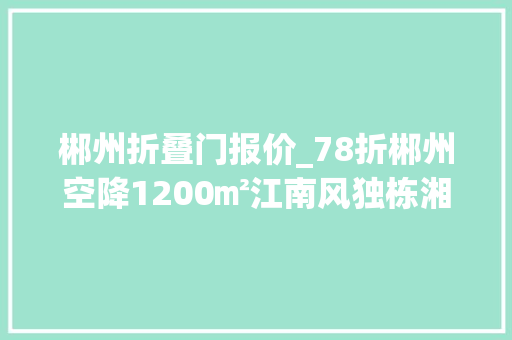 郴州折叠门报价_78折郴州空降1200㎡江南风独栋湘菜馆美到梗塞