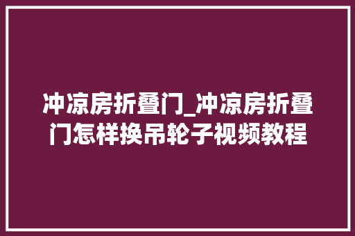 冲凉房折叠门_冲凉房折叠门怎样换吊轮子视频教程