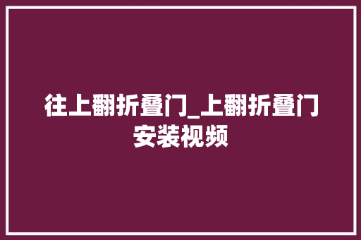 往上翻折叠门_上翻折叠门安装视频