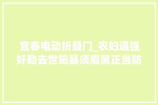 宜春电动折叠门_农妇遇强奸勒去世施暴须眉属正当防卫最高检宣告6起范例案例
