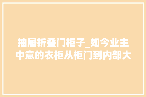 抽屉折叠门柜子_如今业主中意的衣柜从柜门到内部大年夜变样做好收纳又能省地省钱