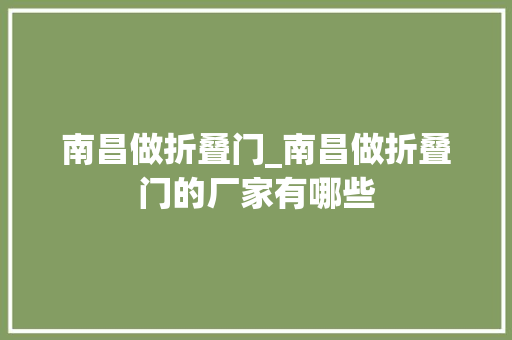 南昌做折叠门_南昌做折叠门的厂家有哪些