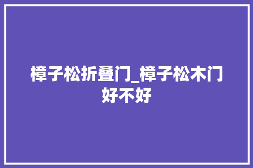 樟子松折叠门_樟子松木门好不好