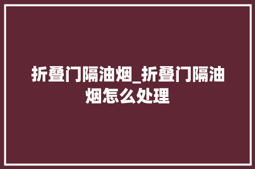 折叠门隔油烟_折叠门隔油烟怎么处理